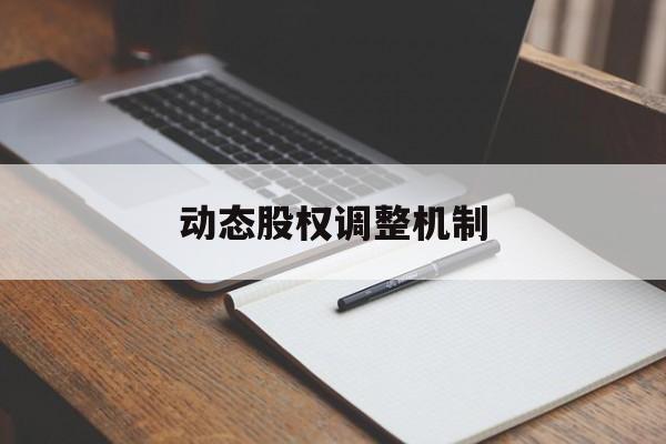动态股权调整机制(股权动态调整机制和退出机制)盐城市 动态股权调整机制(股权动态调整机制和退出机制)盐城市